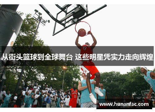 从街头篮球到全球舞台 这些明星凭实力走向辉煌