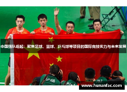 中国强队崛起：聚焦足球、篮球、乒乓球等项目的国际竞技实力与未来发展