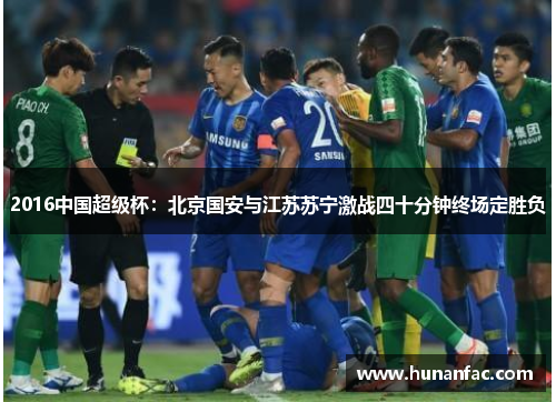 2016中国超级杯：北京国安与江苏苏宁激战四十分钟终场定胜负