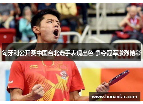 匈牙利公开赛中国台北选手表现出色 争夺冠军激烈精彩