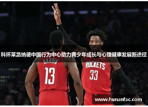 科怀莱昂纳德中国行为中心助力青少年成长与心理健康发展新途径