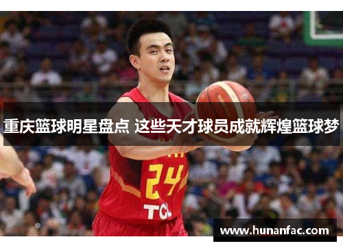 重庆篮球明星盘点 这些天才球员成就辉煌篮球梦
